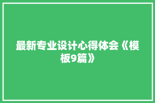 最新专业设计心得体会《模板9篇》 英文简历