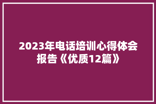 2023年电话培训心得体会报告《优质12篇》 论文