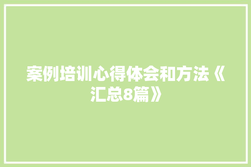 案例培训心得体会和方法《汇总8篇》 英文简历