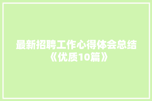最新招聘工作心得体会总结《优质10篇》 论文