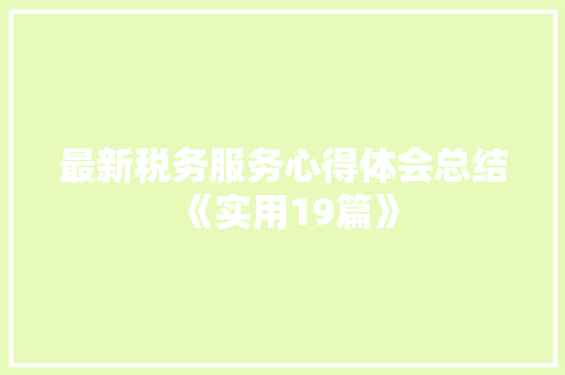 最新税务服务心得体会总结《实用19篇》 简历资料