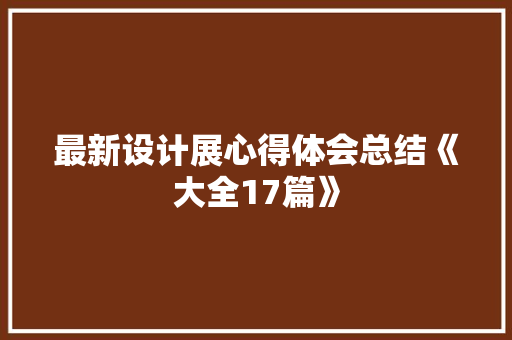 最新设计展心得体会总结《大全17篇》 简历