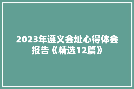 2023年遵义会址心得体会报告《精选12篇》 英文简历