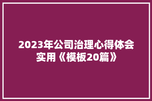 2023年公司治理心得体会实用《模板20篇》 论文