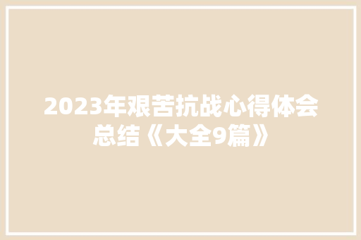2023年艰苦抗战心得体会总结《大全9篇》 毕业设计
