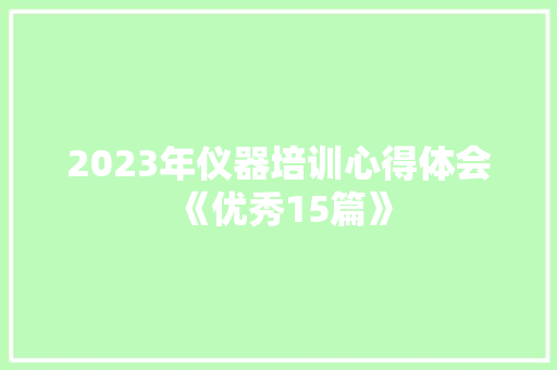 2023年仪器培训心得体会《优秀15篇》 策划方案
