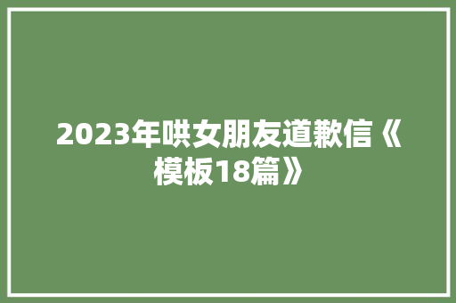 2023年哄女朋友道歉信《模板18篇》 面试技巧
