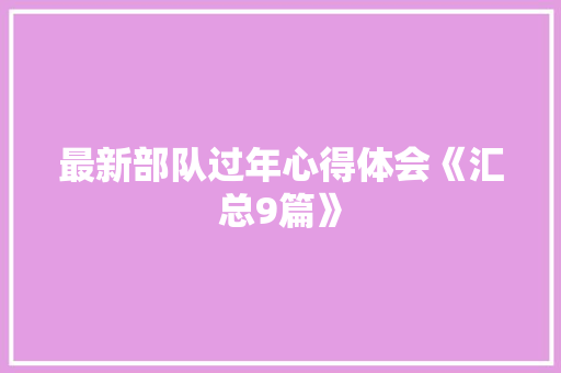 最新部队过年心得体会《汇总9篇》 管理论文