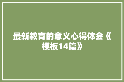 最新教育的意义心得体会《模板14篇》 个人简历