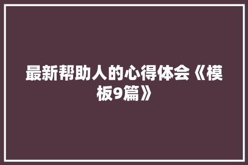 最新帮助人的心得体会《模板9篇》 保证书