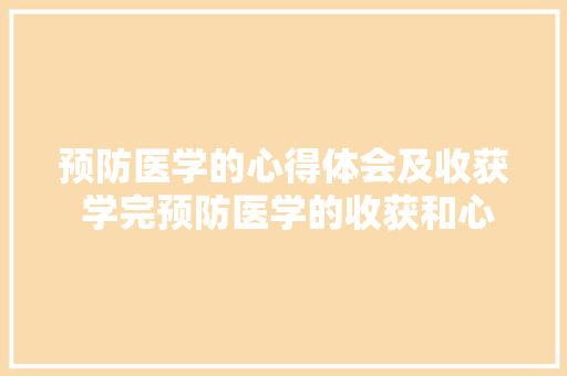 预防医学的心得体会及收获 学完预防医学的收获和心得体会《8篇》 条剧书信
