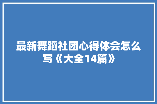 最新舞蹈社团心得体会怎么写《大全14篇》 公证书