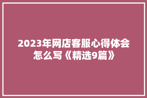 2023年网店客服心得体会怎么写《精选9篇》 简历