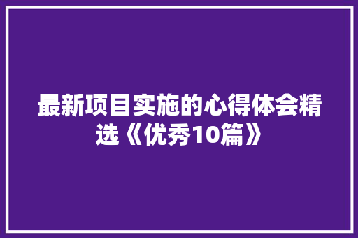 最新项目实施的心得体会精选《优秀10篇》 担保书