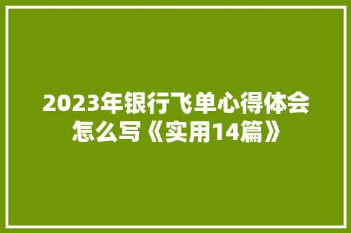 2023年银行飞单心得体会怎么写《实用14篇》 社会论文