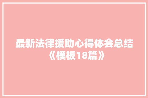 最新法律援助心得体会总结《模板18篇》 教育论文