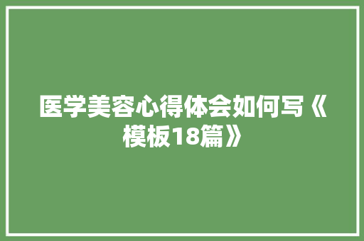 医学美容心得体会如何写《模板18篇》 计算机论文