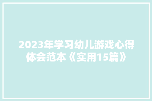 2023年学习幼儿游戏心得体会范本《实用15篇》 公证书