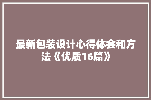 最新包装设计心得体会和方法《优质16篇》 个人简历