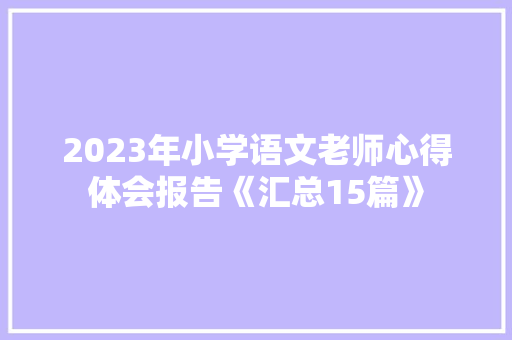 2023年小学语文老师心得体会报告《汇总15篇》 简历