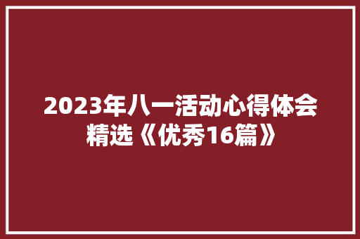 2023年八一活动心得体会精选《优秀16篇》 计算机论文