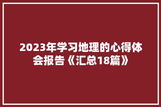 2023年学习地理的心得体会报告《汇总18篇》 面试技巧