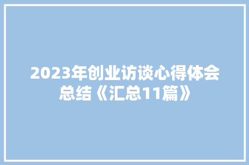 2023年创业访谈心得体会总结《汇总11篇》 文秘写作