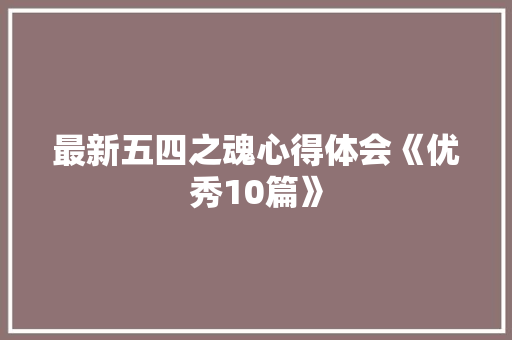 最新五四之魂心得体会《优秀10篇》 表扬书