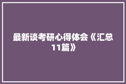 最新谈考研心得体会《汇总11篇》 文秘写作