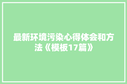 最新环境污染心得体会和方法《模板17篇》 毕业设计