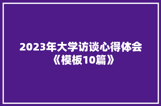 2023年大学访谈心得体会《模板10篇》 计算机论文
