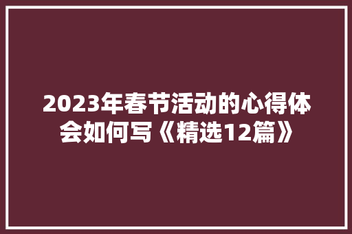 2023年春节活动的心得体会如何写《精选12篇》 计算机论文