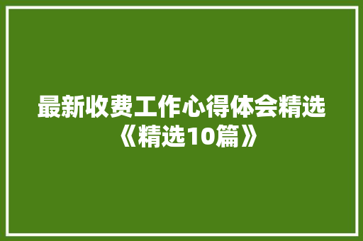 最新收费工作心得体会精选《精选10篇》 社会论文
