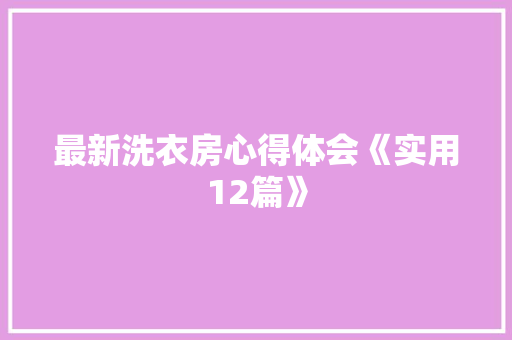 最新洗衣房心得体会《实用12篇》 表扬书