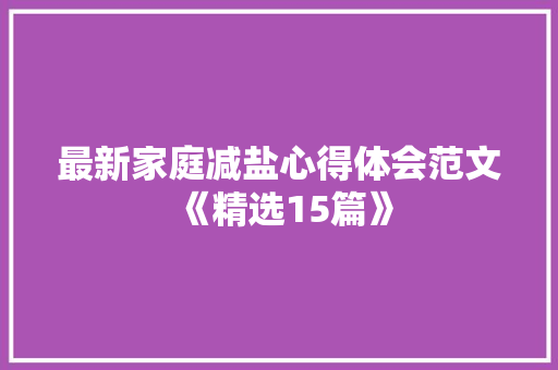 最新家庭减盐心得体会范文《精选15篇》 计算机论文