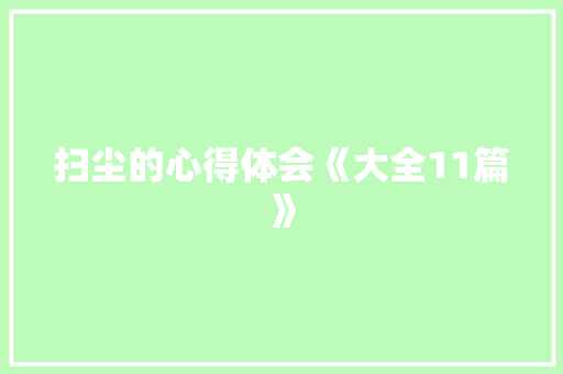 扫尘的心得体会《大全11篇》 面试技巧
