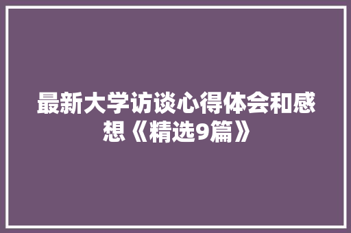 最新大学访谈心得体会和感想《精选9篇》 简历资料