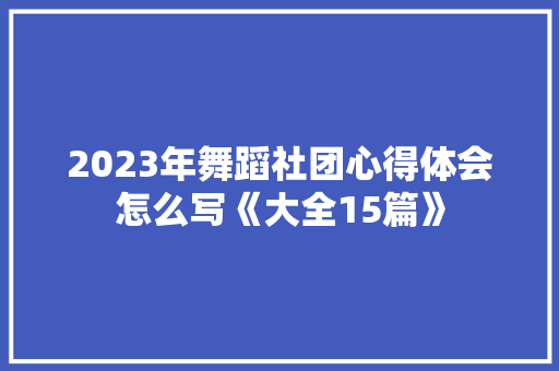 2023年舞蹈社团心得体会怎么写《大全15篇》 毕业设计