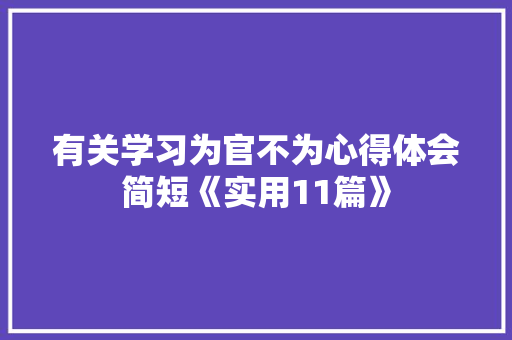有关学习为官不为心得体会简短《实用11篇》 办公写作