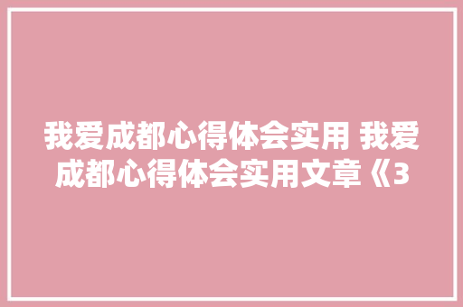 我爱成都心得体会实用 我爱成都心得体会实用文章《3篇》 面试技巧