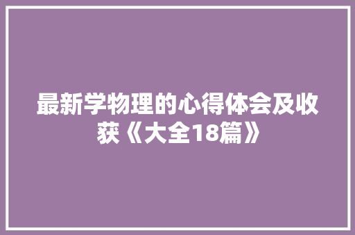 最新学物理的心得体会及收获《大全18篇》 个人写作
