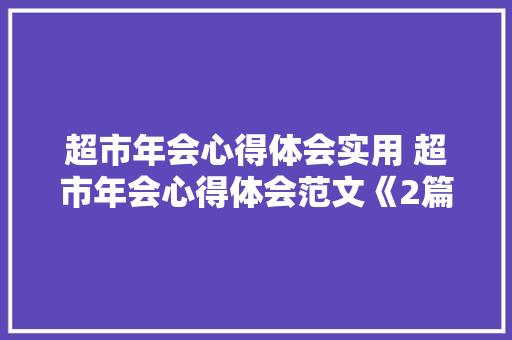 超市年会心得体会实用 超市年会心得体会范文《2篇》 毕业设计
