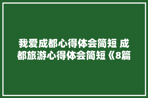我爱成都心得体会简短 成都旅游心得体会简短《8篇》 保证书