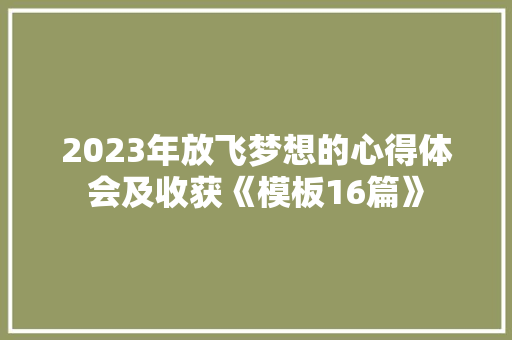 2023年放飞梦想的心得体会及收获《模板16篇》 个人简历