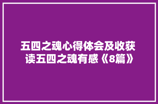 五四之魂心得体会及收获 读五四之魂有感《8篇》 条剧书信