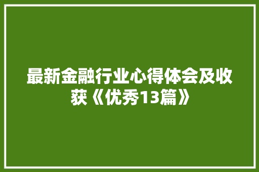 最新金融行业心得体会及收获《优秀13篇》 论文
