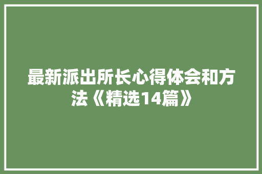 最新派出所长心得体会和方法《精选14篇》 公证书