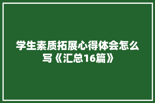 学生素质拓展心得体会怎么写《汇总16篇》 管理论文