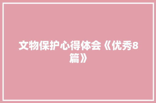 文物保护心得体会《优秀8篇》 表扬书