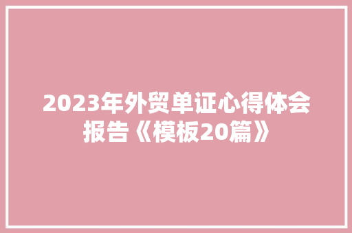 2023年外贸单证心得体会报告《模板20篇》 个人简历